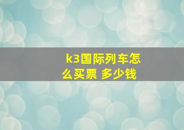 k3国际列车怎么买票 多少钱